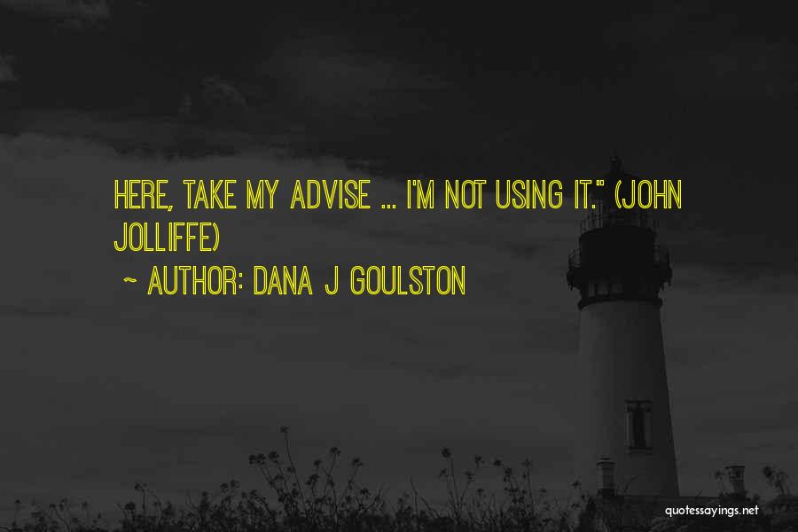Dana J Goulston Quotes: Here, Take My Advise ... I'm Not Using It. (john Jolliffe)
