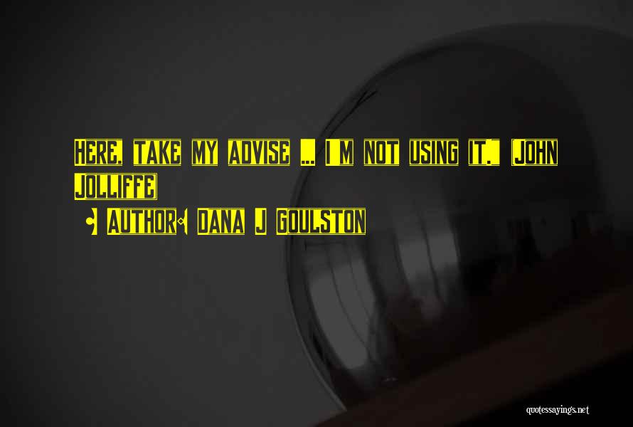 Dana J Goulston Quotes: Here, Take My Advise ... I'm Not Using It. (john Jolliffe)