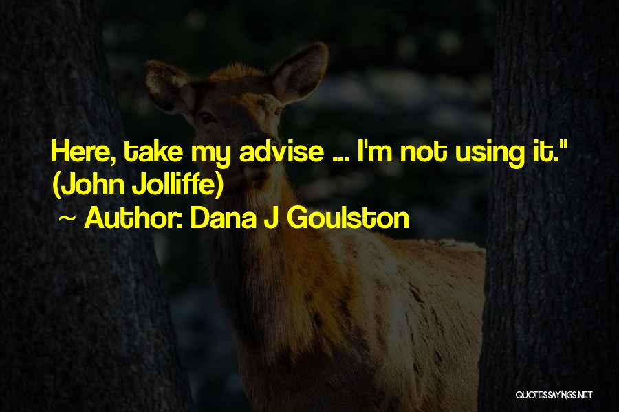 Dana J Goulston Quotes: Here, Take My Advise ... I'm Not Using It. (john Jolliffe)