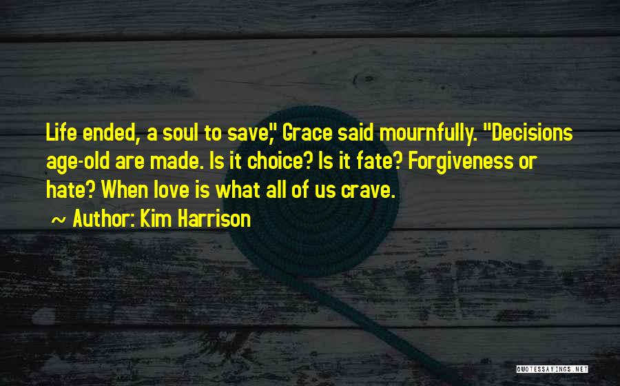 Kim Harrison Quotes: Life Ended, A Soul To Save, Grace Said Mournfully. Decisions Age-old Are Made. Is It Choice? Is It Fate? Forgiveness