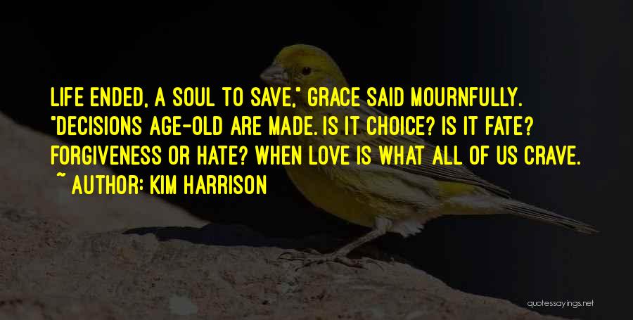 Kim Harrison Quotes: Life Ended, A Soul To Save, Grace Said Mournfully. Decisions Age-old Are Made. Is It Choice? Is It Fate? Forgiveness