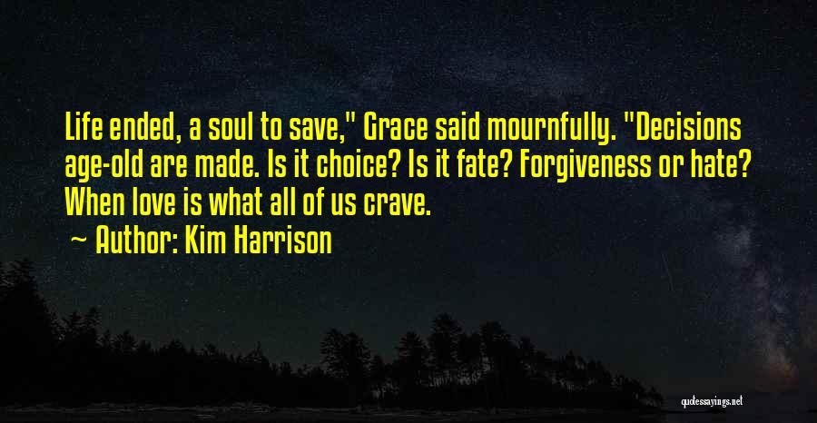 Kim Harrison Quotes: Life Ended, A Soul To Save, Grace Said Mournfully. Decisions Age-old Are Made. Is It Choice? Is It Fate? Forgiveness