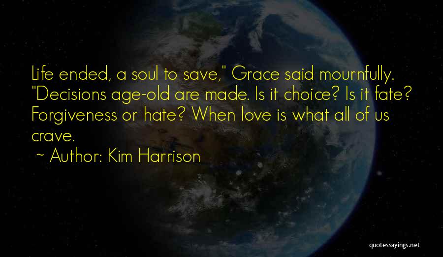 Kim Harrison Quotes: Life Ended, A Soul To Save, Grace Said Mournfully. Decisions Age-old Are Made. Is It Choice? Is It Fate? Forgiveness