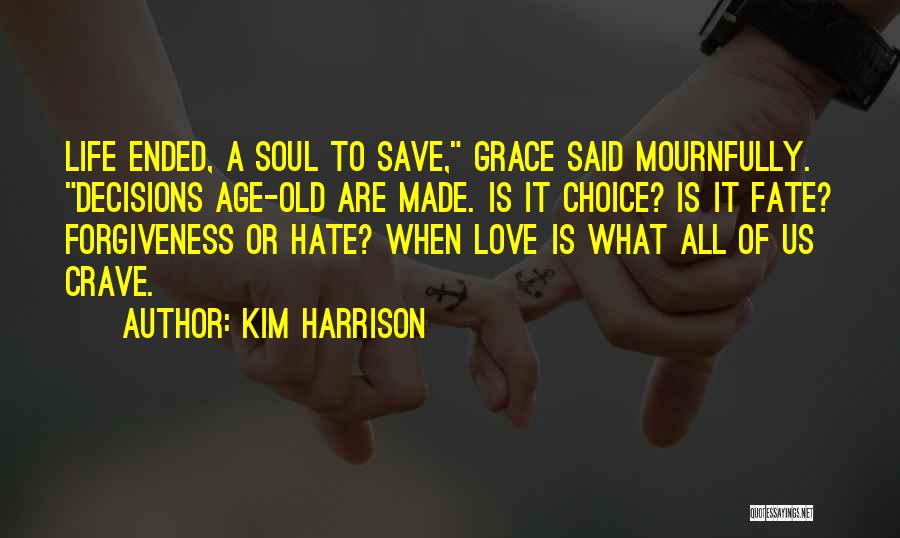 Kim Harrison Quotes: Life Ended, A Soul To Save, Grace Said Mournfully. Decisions Age-old Are Made. Is It Choice? Is It Fate? Forgiveness