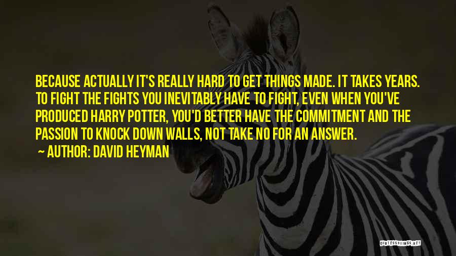 David Heyman Quotes: Because Actually It's Really Hard To Get Things Made. It Takes Years. To Fight The Fights You Inevitably Have To