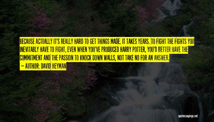 David Heyman Quotes: Because Actually It's Really Hard To Get Things Made. It Takes Years. To Fight The Fights You Inevitably Have To