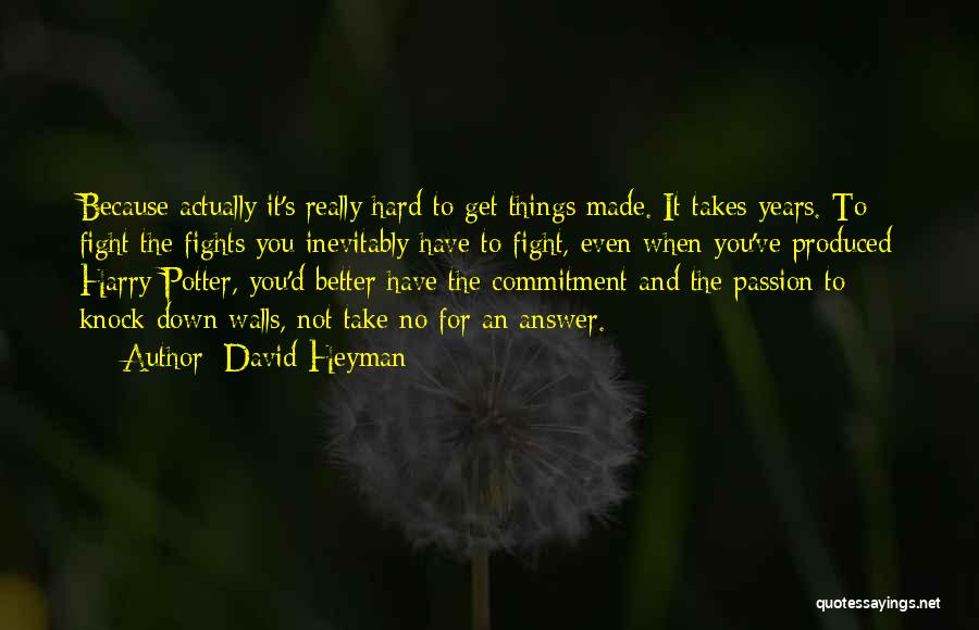 David Heyman Quotes: Because Actually It's Really Hard To Get Things Made. It Takes Years. To Fight The Fights You Inevitably Have To