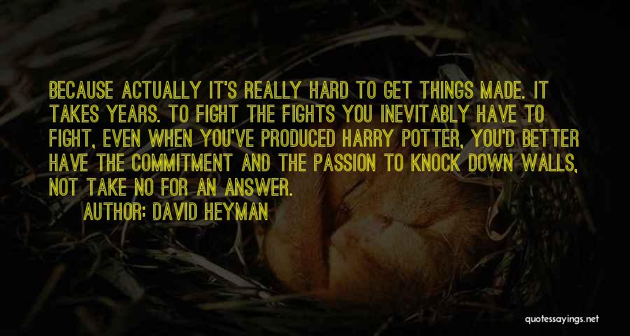 David Heyman Quotes: Because Actually It's Really Hard To Get Things Made. It Takes Years. To Fight The Fights You Inevitably Have To