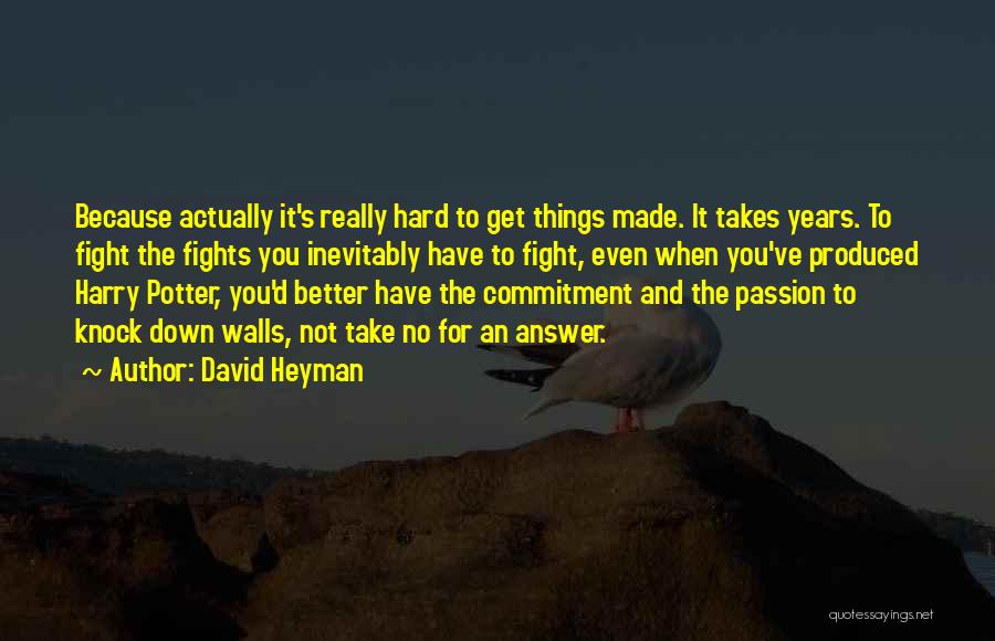 David Heyman Quotes: Because Actually It's Really Hard To Get Things Made. It Takes Years. To Fight The Fights You Inevitably Have To