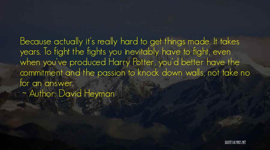 David Heyman Quotes: Because Actually It's Really Hard To Get Things Made. It Takes Years. To Fight The Fights You Inevitably Have To