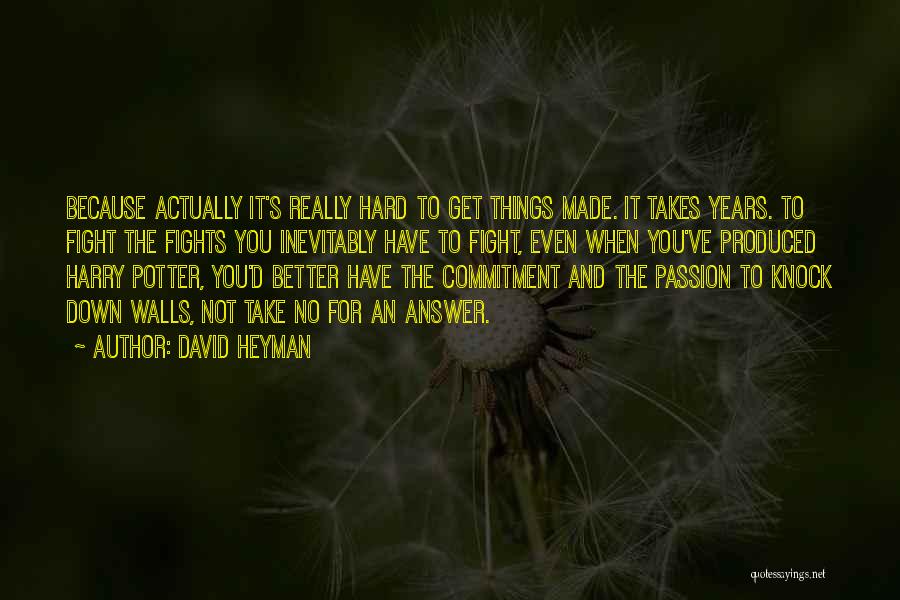 David Heyman Quotes: Because Actually It's Really Hard To Get Things Made. It Takes Years. To Fight The Fights You Inevitably Have To