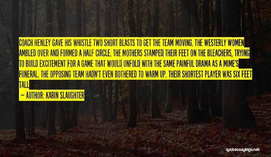 Karin Slaughter Quotes: Coach Henley Gave His Whistle Two Short Blasts To Get The Team Moving. The Westerly Women Ambled Over And Formed