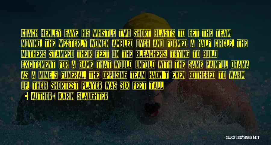 Karin Slaughter Quotes: Coach Henley Gave His Whistle Two Short Blasts To Get The Team Moving. The Westerly Women Ambled Over And Formed