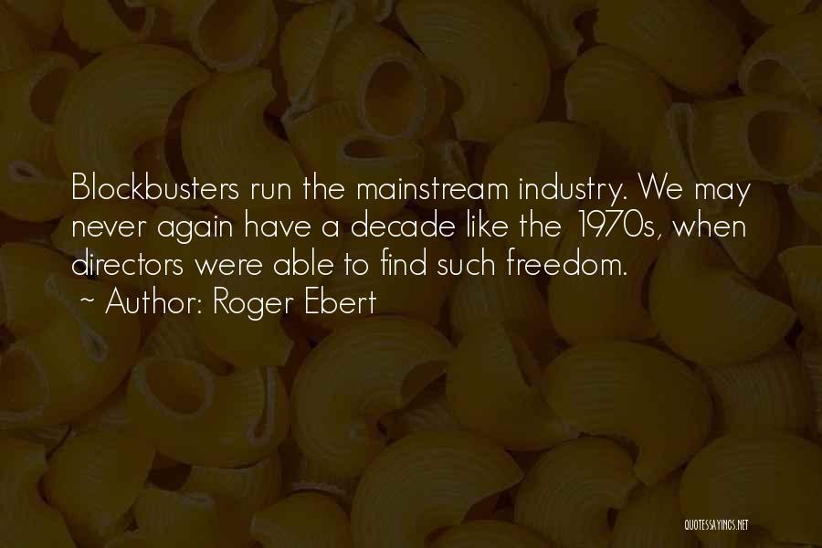 Roger Ebert Quotes: Blockbusters Run The Mainstream Industry. We May Never Again Have A Decade Like The 1970s, When Directors Were Able To