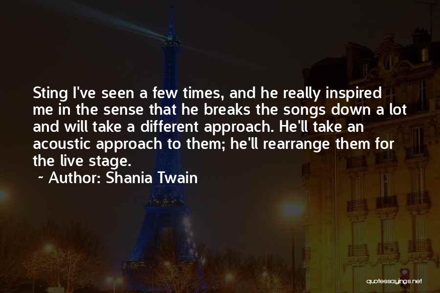 Shania Twain Quotes: Sting I've Seen A Few Times, And He Really Inspired Me In The Sense That He Breaks The Songs Down