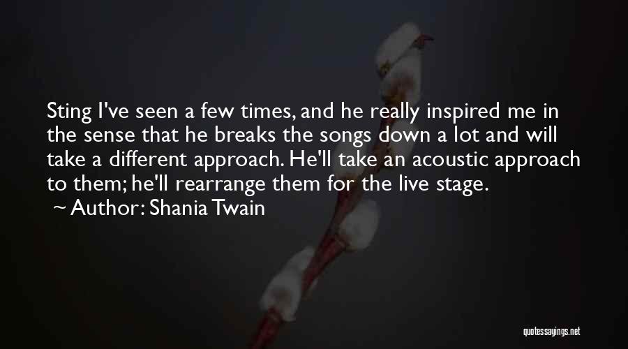 Shania Twain Quotes: Sting I've Seen A Few Times, And He Really Inspired Me In The Sense That He Breaks The Songs Down