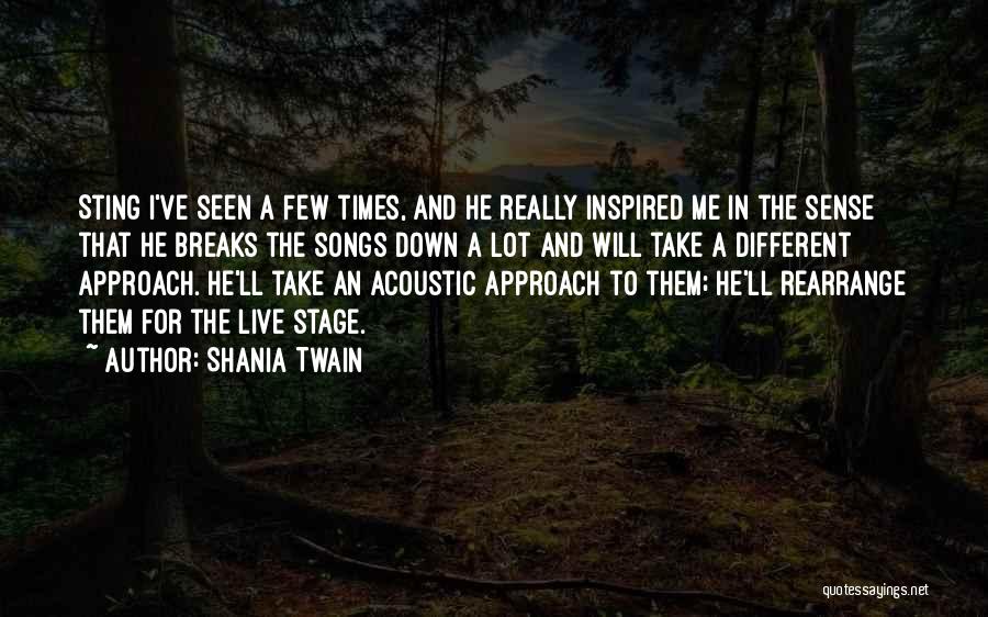 Shania Twain Quotes: Sting I've Seen A Few Times, And He Really Inspired Me In The Sense That He Breaks The Songs Down