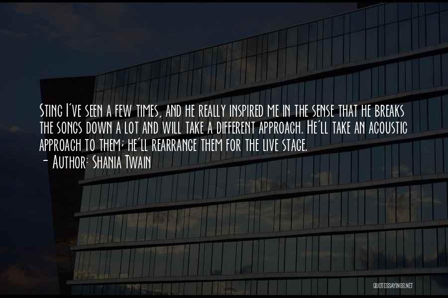 Shania Twain Quotes: Sting I've Seen A Few Times, And He Really Inspired Me In The Sense That He Breaks The Songs Down