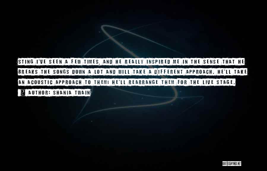 Shania Twain Quotes: Sting I've Seen A Few Times, And He Really Inspired Me In The Sense That He Breaks The Songs Down