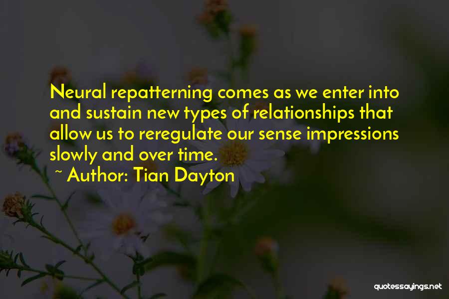 Tian Dayton Quotes: Neural Repatterning Comes As We Enter Into And Sustain New Types Of Relationships That Allow Us To Reregulate Our Sense