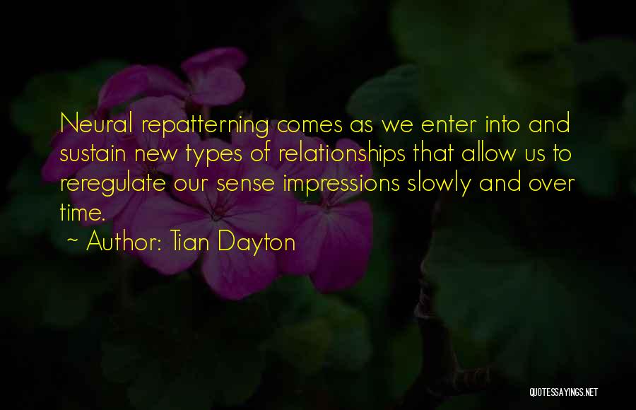 Tian Dayton Quotes: Neural Repatterning Comes As We Enter Into And Sustain New Types Of Relationships That Allow Us To Reregulate Our Sense