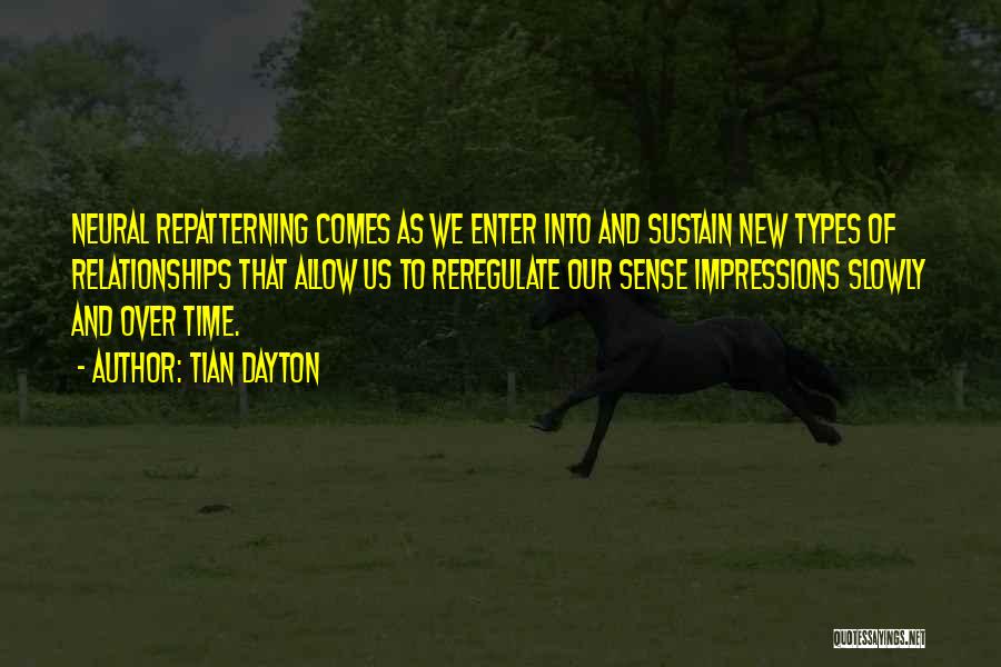 Tian Dayton Quotes: Neural Repatterning Comes As We Enter Into And Sustain New Types Of Relationships That Allow Us To Reregulate Our Sense