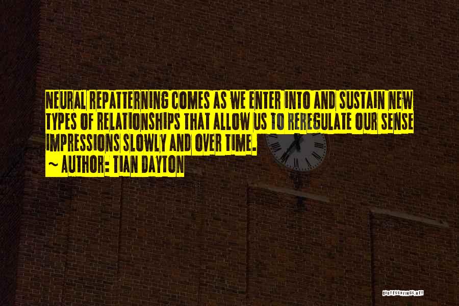 Tian Dayton Quotes: Neural Repatterning Comes As We Enter Into And Sustain New Types Of Relationships That Allow Us To Reregulate Our Sense