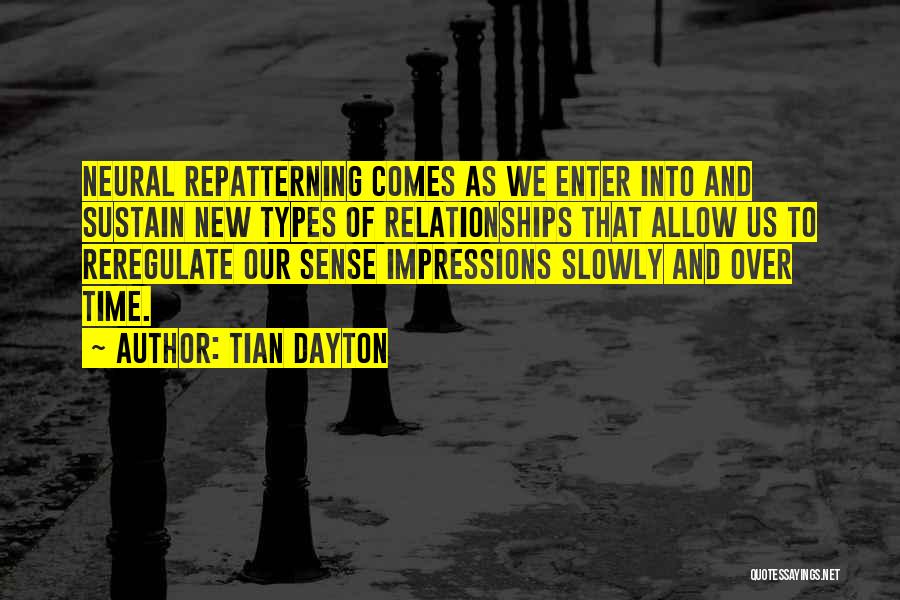 Tian Dayton Quotes: Neural Repatterning Comes As We Enter Into And Sustain New Types Of Relationships That Allow Us To Reregulate Our Sense