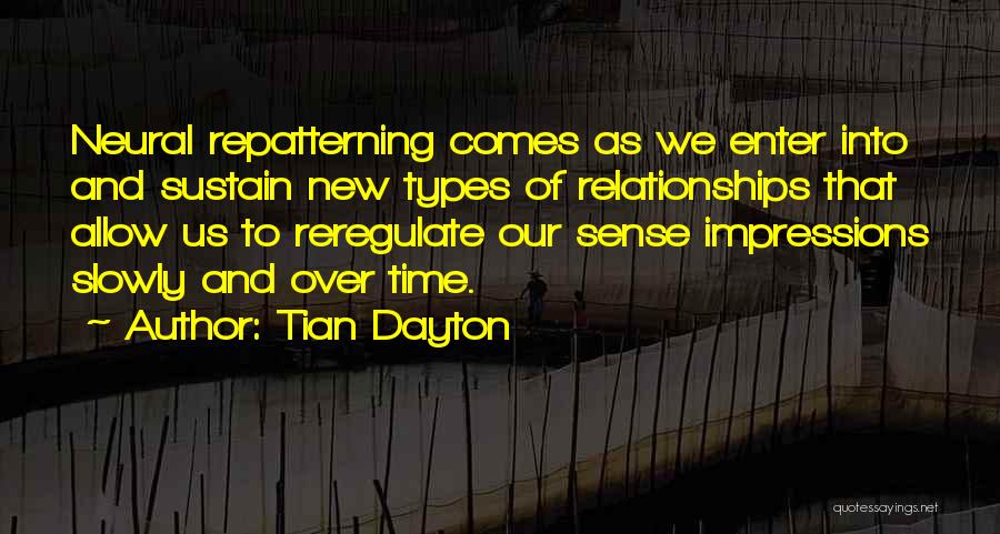 Tian Dayton Quotes: Neural Repatterning Comes As We Enter Into And Sustain New Types Of Relationships That Allow Us To Reregulate Our Sense