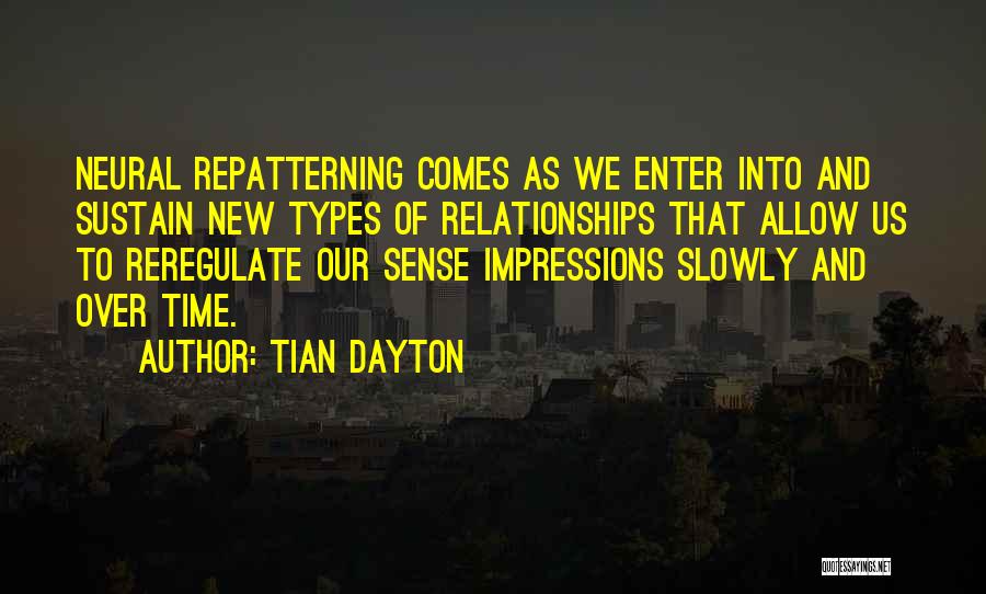 Tian Dayton Quotes: Neural Repatterning Comes As We Enter Into And Sustain New Types Of Relationships That Allow Us To Reregulate Our Sense