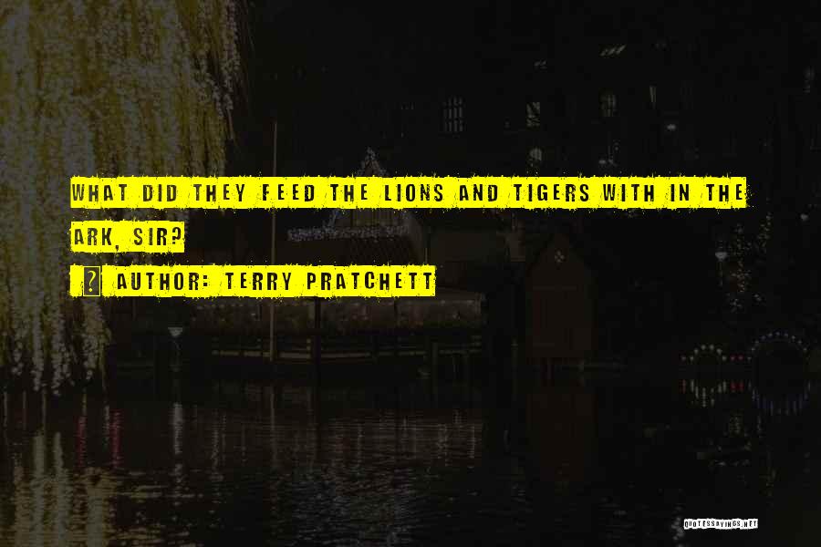 Terry Pratchett Quotes: What Did They Feed The Lions And Tigers With In The Ark, Sir?