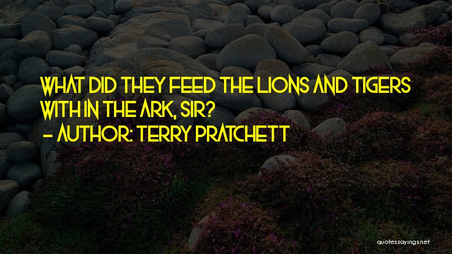 Terry Pratchett Quotes: What Did They Feed The Lions And Tigers With In The Ark, Sir?