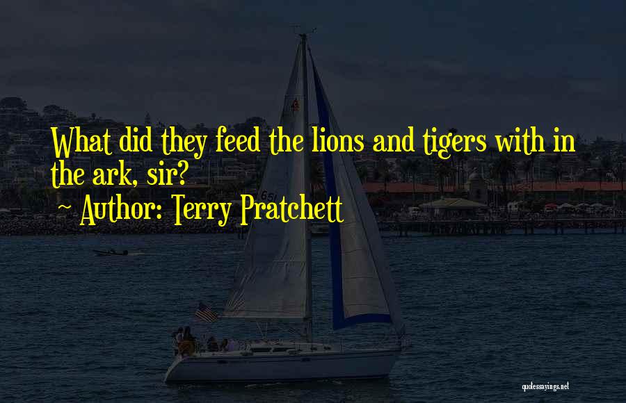 Terry Pratchett Quotes: What Did They Feed The Lions And Tigers With In The Ark, Sir?