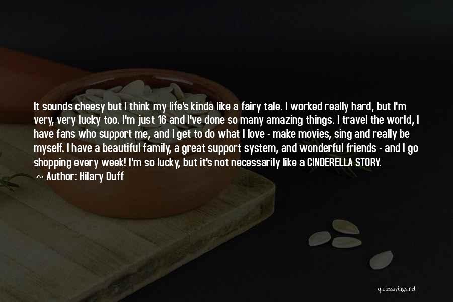 Hilary Duff Quotes: It Sounds Cheesy But I Think My Life's Kinda Like A Fairy Tale. I Worked Really Hard, But I'm Very,