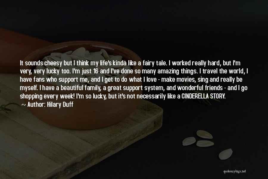 Hilary Duff Quotes: It Sounds Cheesy But I Think My Life's Kinda Like A Fairy Tale. I Worked Really Hard, But I'm Very,