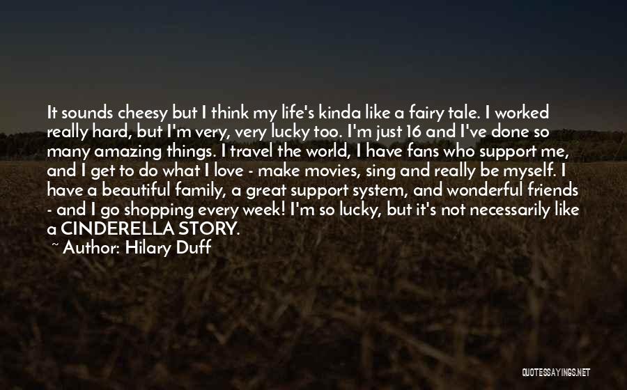 Hilary Duff Quotes: It Sounds Cheesy But I Think My Life's Kinda Like A Fairy Tale. I Worked Really Hard, But I'm Very,