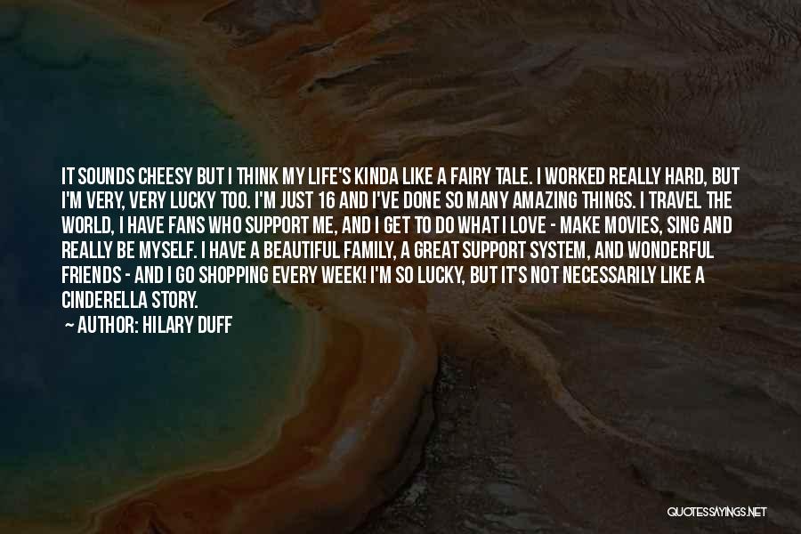 Hilary Duff Quotes: It Sounds Cheesy But I Think My Life's Kinda Like A Fairy Tale. I Worked Really Hard, But I'm Very,