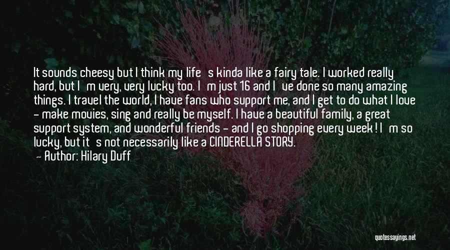 Hilary Duff Quotes: It Sounds Cheesy But I Think My Life's Kinda Like A Fairy Tale. I Worked Really Hard, But I'm Very,