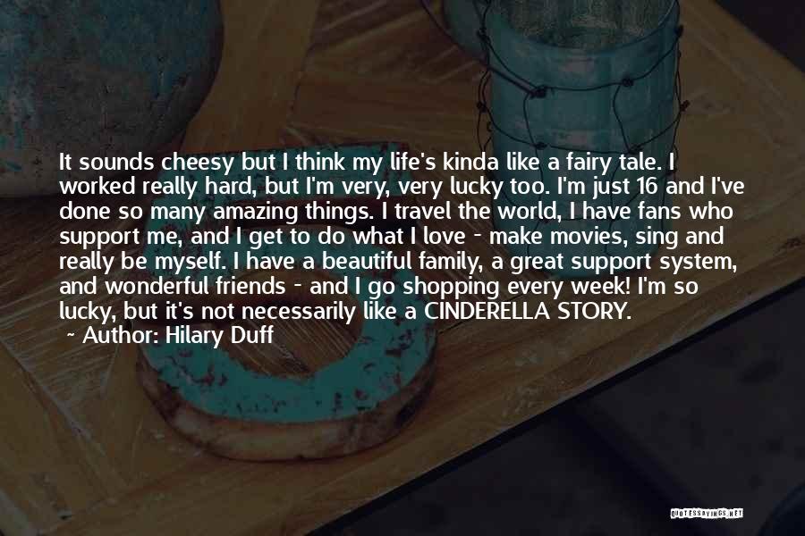Hilary Duff Quotes: It Sounds Cheesy But I Think My Life's Kinda Like A Fairy Tale. I Worked Really Hard, But I'm Very,