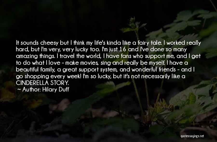 Hilary Duff Quotes: It Sounds Cheesy But I Think My Life's Kinda Like A Fairy Tale. I Worked Really Hard, But I'm Very,