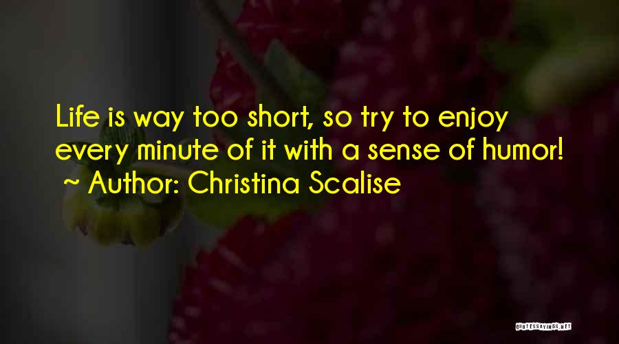 Christina Scalise Quotes: Life Is Way Too Short, So Try To Enjoy Every Minute Of It With A Sense Of Humor!