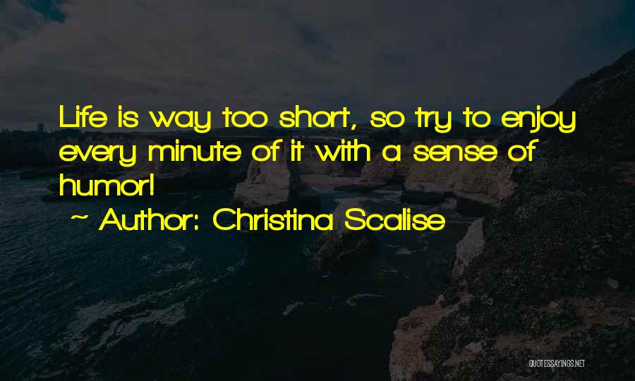 Christina Scalise Quotes: Life Is Way Too Short, So Try To Enjoy Every Minute Of It With A Sense Of Humor!