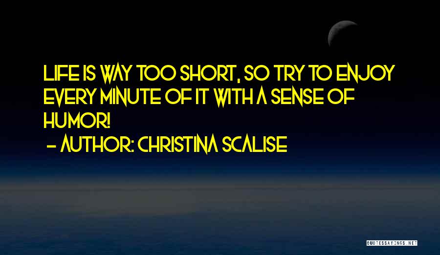 Christina Scalise Quotes: Life Is Way Too Short, So Try To Enjoy Every Minute Of It With A Sense Of Humor!