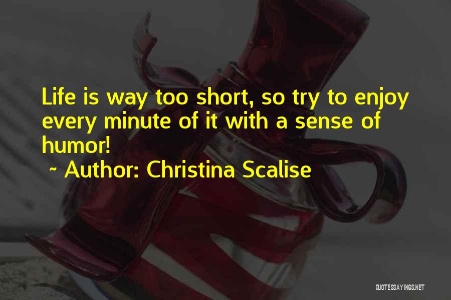 Christina Scalise Quotes: Life Is Way Too Short, So Try To Enjoy Every Minute Of It With A Sense Of Humor!