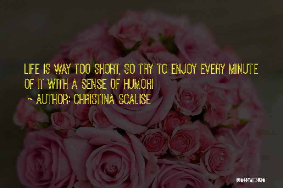 Christina Scalise Quotes: Life Is Way Too Short, So Try To Enjoy Every Minute Of It With A Sense Of Humor!