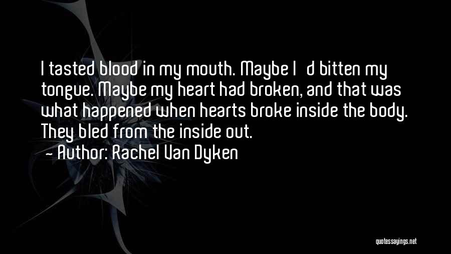 Rachel Van Dyken Quotes: I Tasted Blood In My Mouth. Maybe I'd Bitten My Tongue. Maybe My Heart Had Broken, And That Was What