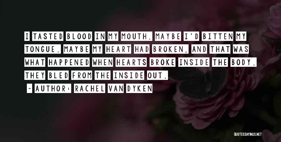 Rachel Van Dyken Quotes: I Tasted Blood In My Mouth. Maybe I'd Bitten My Tongue. Maybe My Heart Had Broken, And That Was What