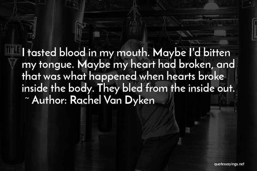 Rachel Van Dyken Quotes: I Tasted Blood In My Mouth. Maybe I'd Bitten My Tongue. Maybe My Heart Had Broken, And That Was What