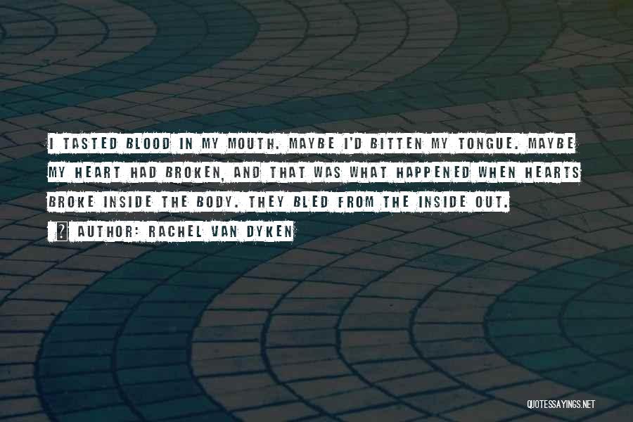 Rachel Van Dyken Quotes: I Tasted Blood In My Mouth. Maybe I'd Bitten My Tongue. Maybe My Heart Had Broken, And That Was What