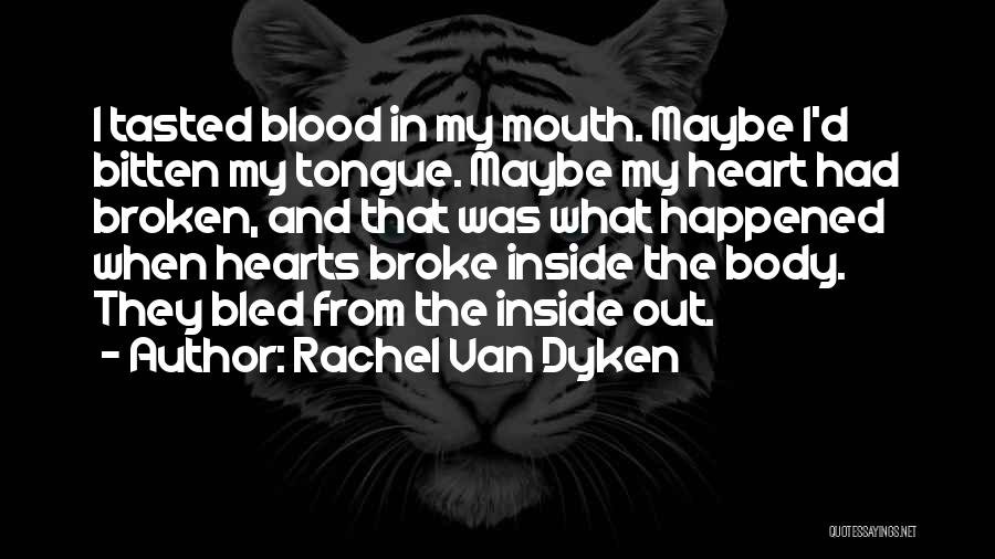 Rachel Van Dyken Quotes: I Tasted Blood In My Mouth. Maybe I'd Bitten My Tongue. Maybe My Heart Had Broken, And That Was What